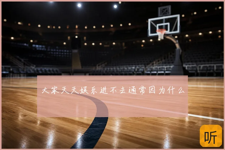 大家天天娱乐进不去通常因为什么