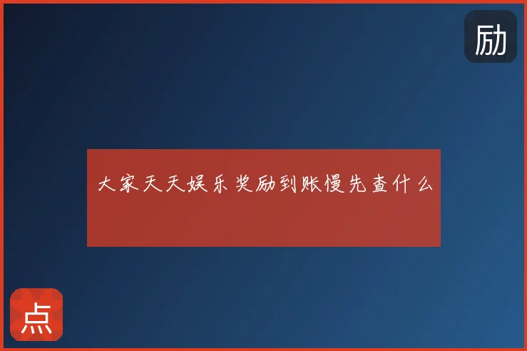 大家天天娱乐奖励到账慢先查什么