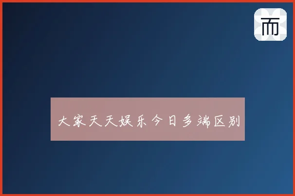 大家天天娱乐今日多端区别